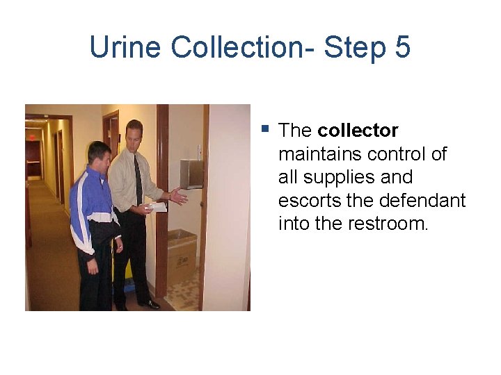 Urine Collection- Step 5 § The collector maintains control of all supplies and escorts