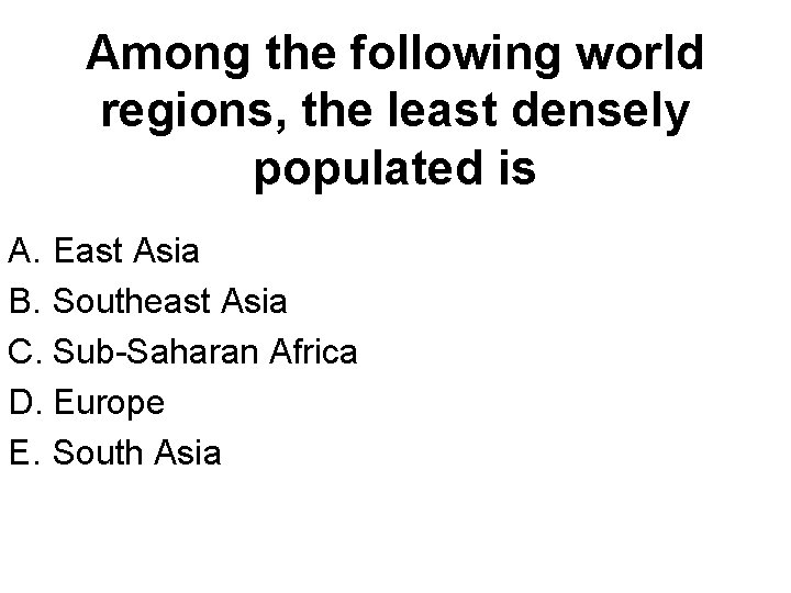 Among the following world regions, the least densely populated is A. East Asia B.