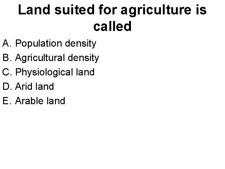 Land suited for agriculture is called A. Population density B. Agricultural density C. Physiological