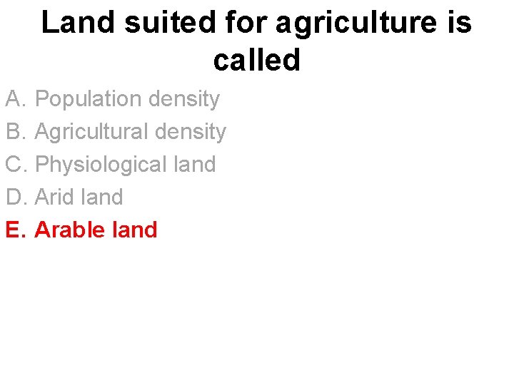 Land suited for agriculture is called A. Population density B. Agricultural density C. Physiological