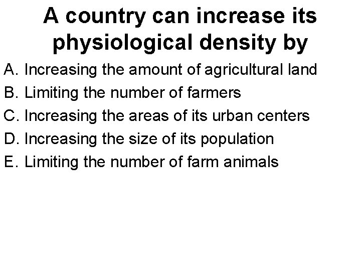 A country can increase its physiological density by A. Increasing the amount of agricultural