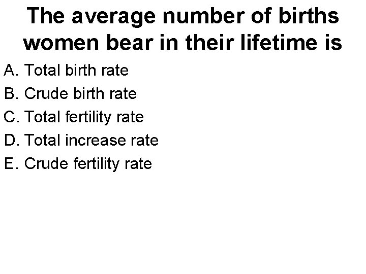 The average number of births women bear in their lifetime is A. Total birth