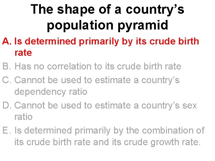 The shape of a country’s population pyramid A. Is determined primarily by its crude