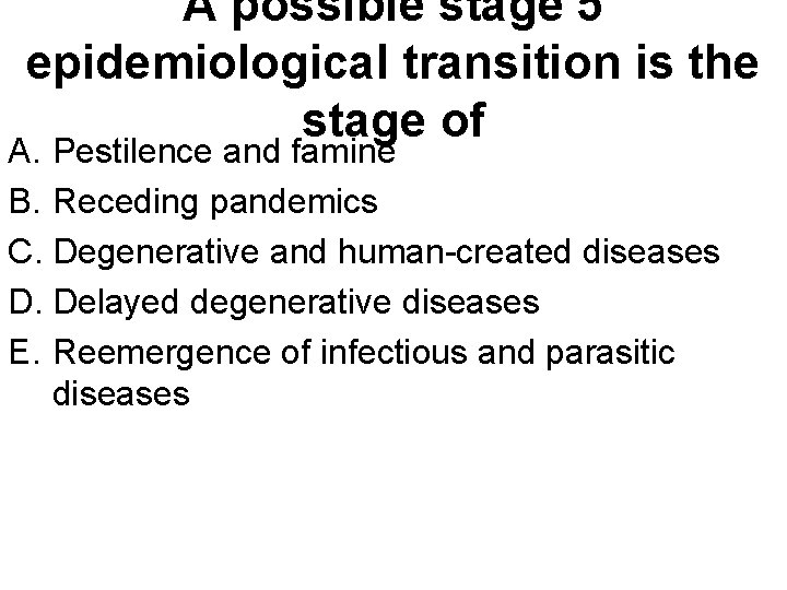 A possible stage 5 epidemiological transition is the stage of A. Pestilence and famine