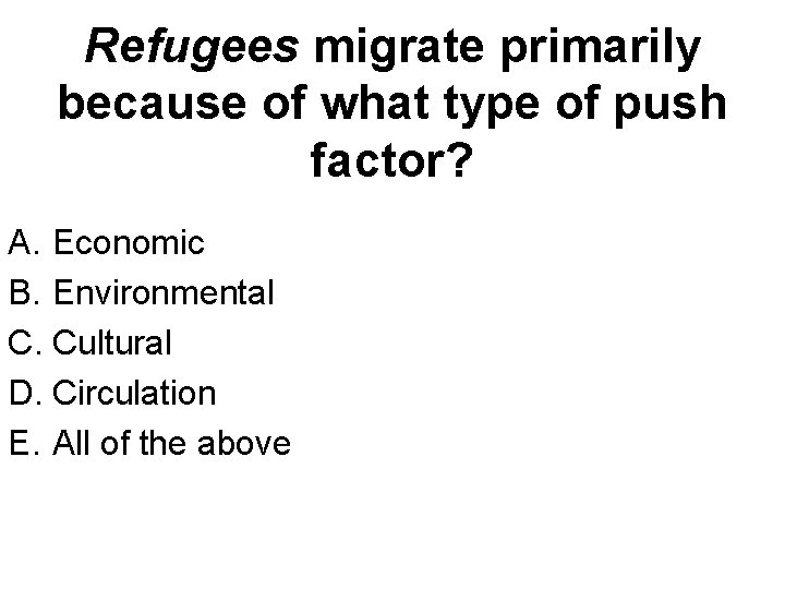 Refugees migrate primarily because of what type of push factor? A. Economic B. Environmental