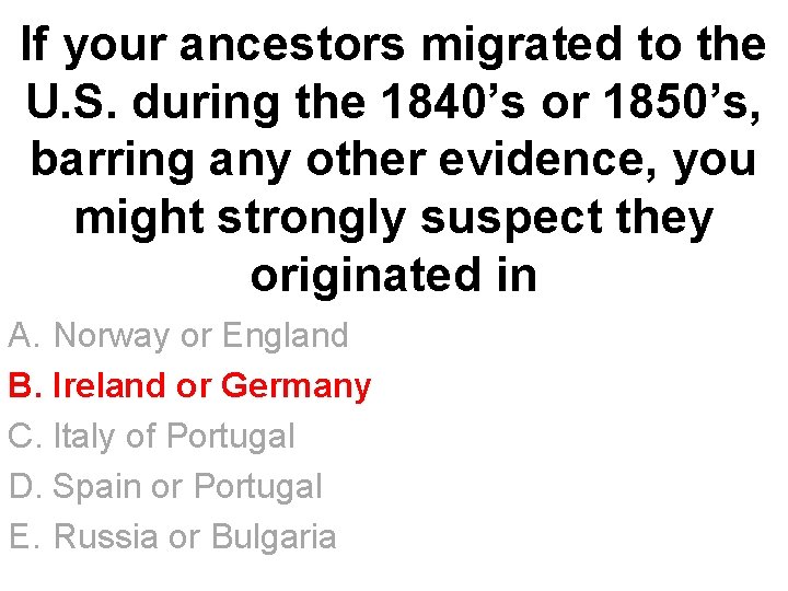 If your ancestors migrated to the U. S. during the 1840’s or 1850’s, barring