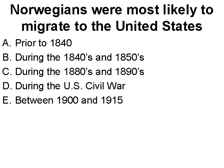 Norwegians were most likely to migrate to the United States A. Prior to 1840