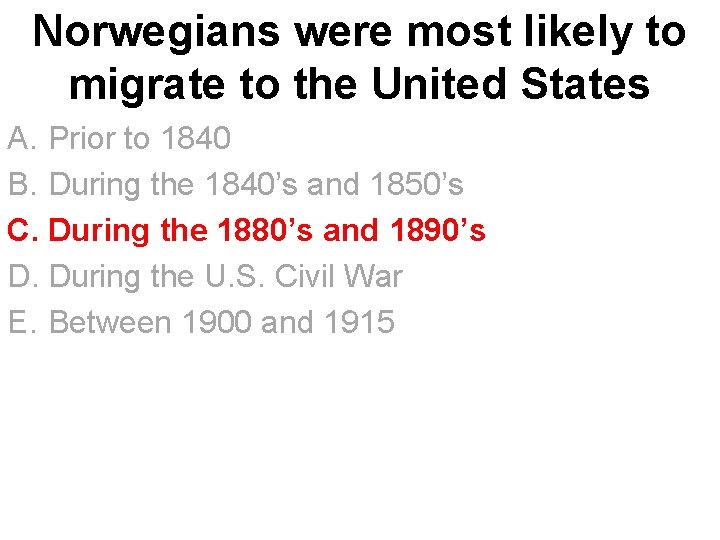 Norwegians were most likely to migrate to the United States A. Prior to 1840