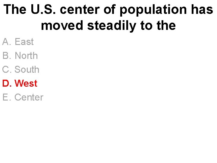 The U. S. center of population has moved steadily to the A. East B.