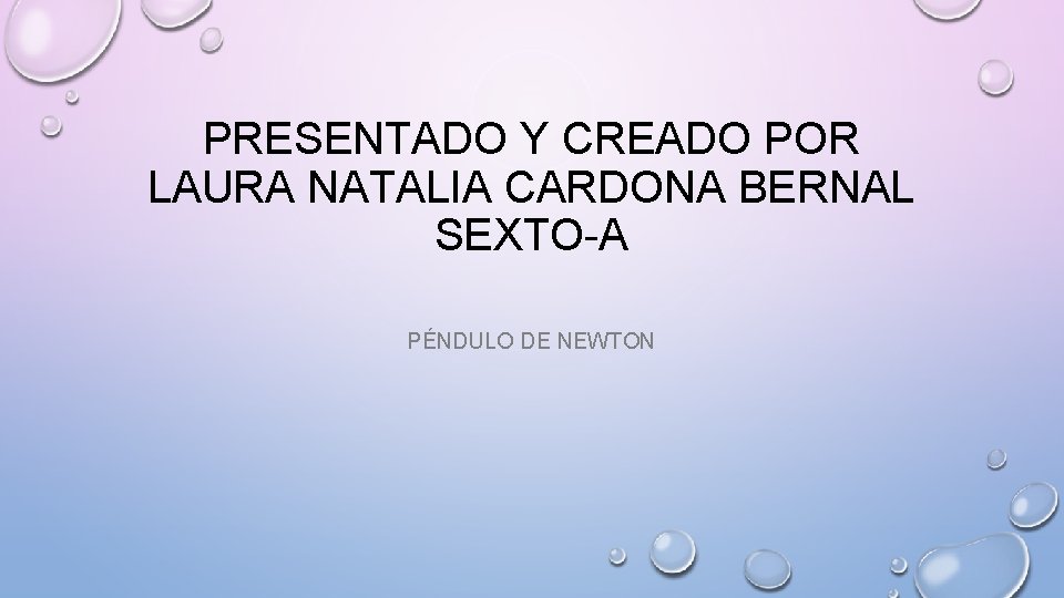 PRESENTADO Y CREADO POR LAURA NATALIA CARDONA BERNAL SEXTO-A PÉNDULO DE NEWTON PRESENTADO Y CREADO POR LAURA NATALIA CARDONA BERNAL SEXTO-A PÉNDULO DE NEWTON