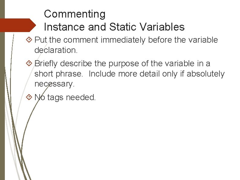 Commenting Instance and Static Variables Put the comment immediately before the variable declaration. Briefly Commenting Instance and Static Variables Put the comment immediately before the variable declaration. Briefly