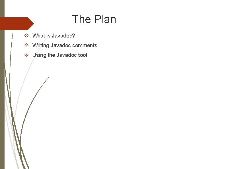 The Plan What is Javadoc? Writing Javadoc comments Using the Javadoc tool The Plan What is Javadoc? Writing Javadoc comments Using the Javadoc tool
