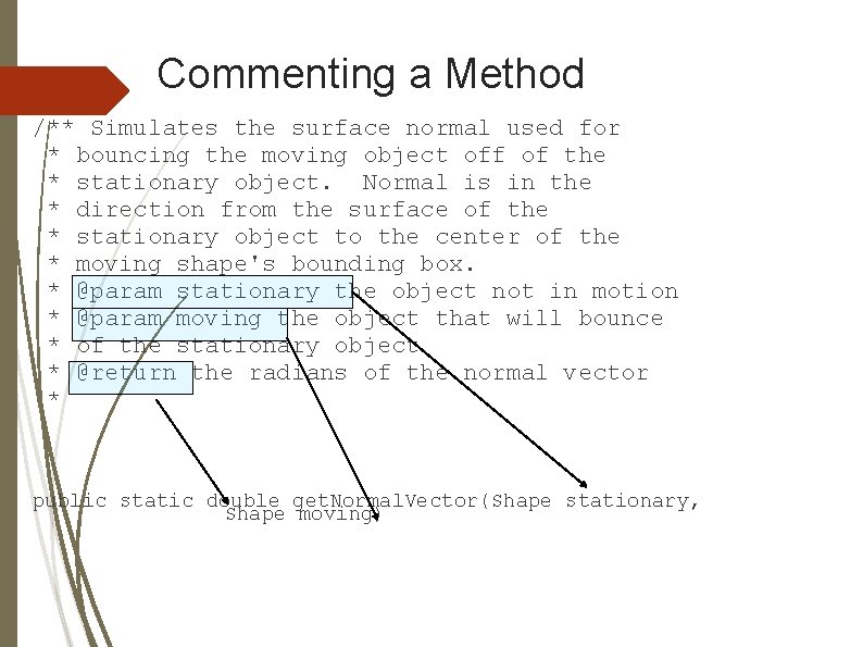Commenting a Method /** Simulates the surface normal used for * bouncing the moving Commenting a Method /** Simulates the surface normal used for * bouncing the moving
