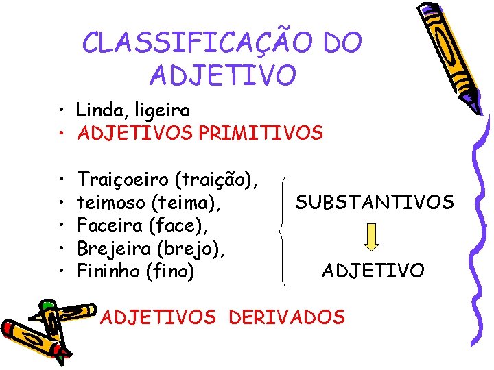 CLASSIFICAÇÃO DO ADJETIVO • Linda, ligeira • ADJETIVOS PRIMITIVOS • • • Traiçoeiro (traição),