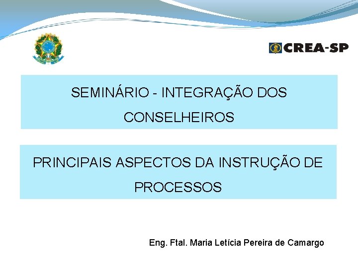 SEMINÁRIO - INTEGRAÇÃO DOS CONSELHEIROS PRINCIPAIS ASPECTOS DA INSTRUÇÃO DE PROCESSOS Eng. Ftal. Maria