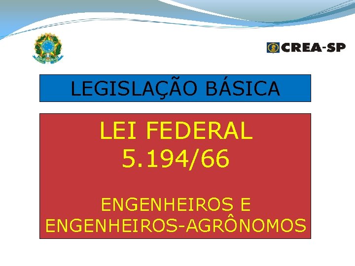 LEGISLAÇÃO BÁSICA LEI FEDERAL 5. 194/66 ENGENHEIROS E ENGENHEIROS-AGRÔNOMOS 