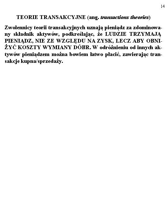 14 TEORIE TRANSAKCYJNE (ang. transactions theories) Zwolennicy teorii transakcyjnych uznają pieniądz za zdominowany składnik