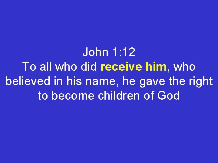 John 1: 12 To all who did receive him, who believed in his name,