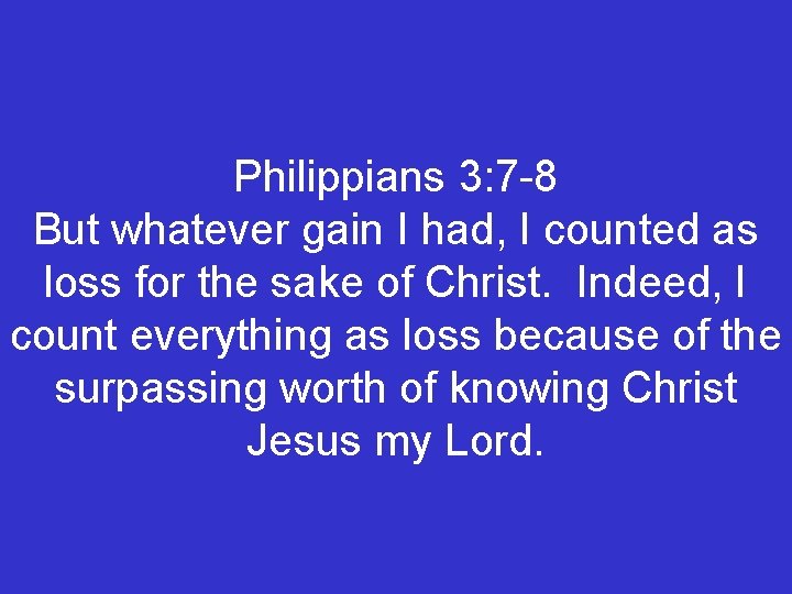 Philippians 3: 7 -8 But whatever gain I had, I counted as loss for