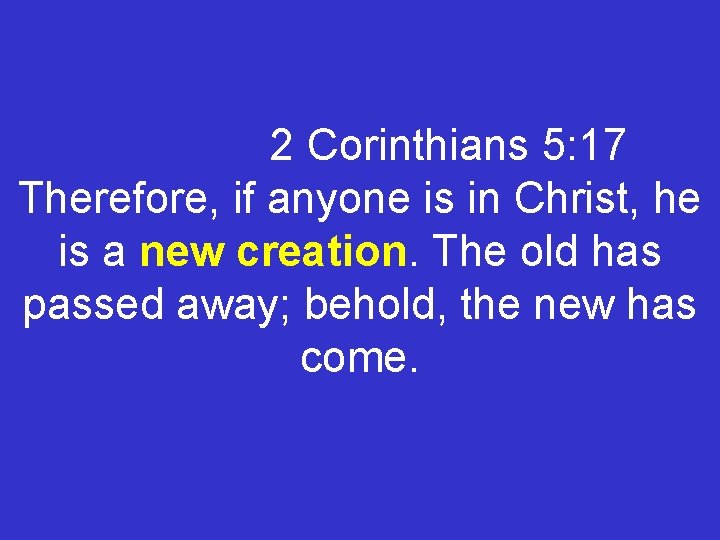 2 Corinthians 5: 17 Therefore, if anyone is in Christ, he is a new