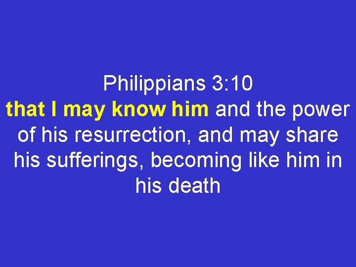 Philippians 3: 10 that I may know him and the power of his resurrection,