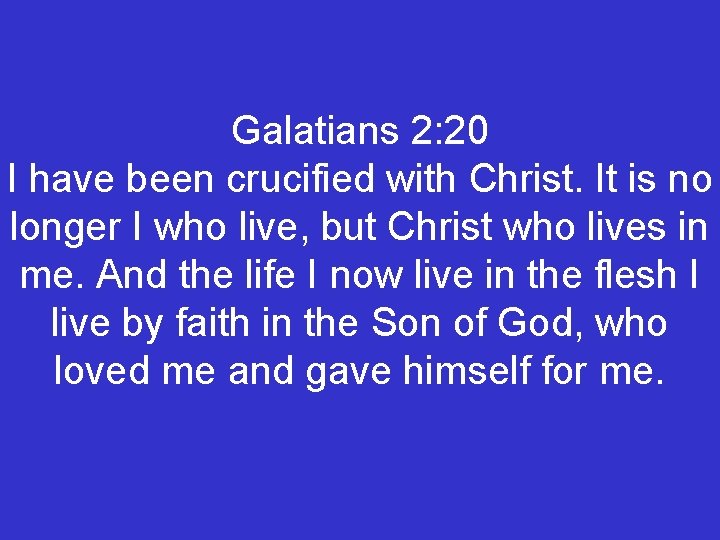 Galatians 2: 20 I have been crucified with Christ. It is no longer I