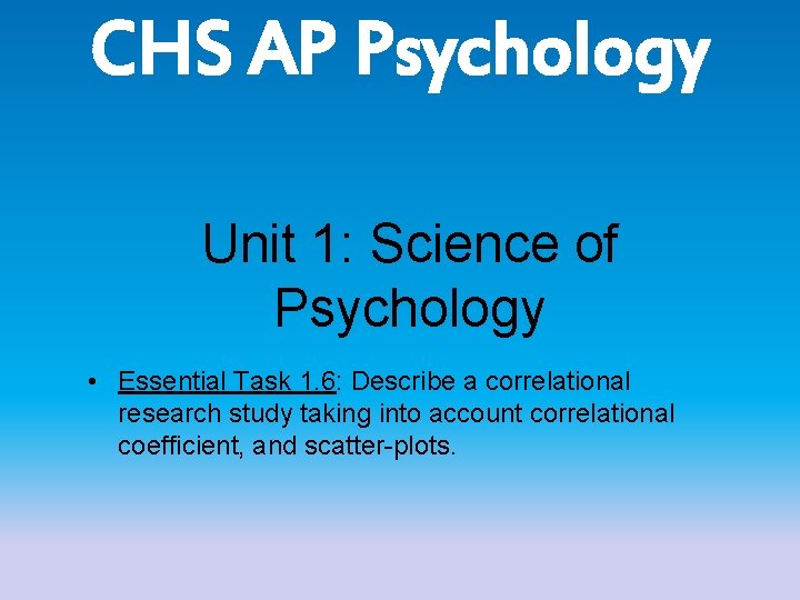 CHS AP Psychology Unit 1: Science of Psychology • Essential Task 1. 6: Describe