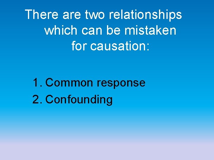 There are two relationships which can be mistaken for causation: 1. Common response 2.