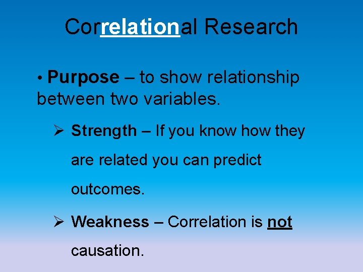 Correlational Research • Purpose – to show relationship between two variables. Ø Strength –