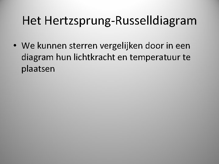 Het Hertzsprung-Russelldiagram • We kunnen sterren vergelijken door in een diagram hun lichtkracht en