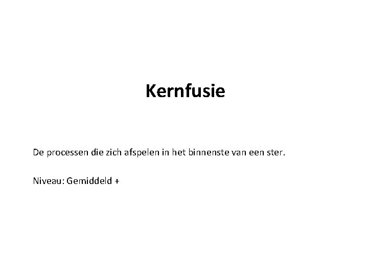 Kernfusie De processen die zich afspelen in het binnenste van een ster. Niveau: Gemiddeld