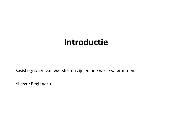 Introductie Basisbegrippen van wat sterren zijn en hoe we ze waarnemen. Niveau: Beginner +