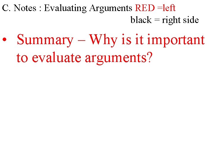 C. Notes : Evaluating Arguments RED =left black = right side • Summary –
