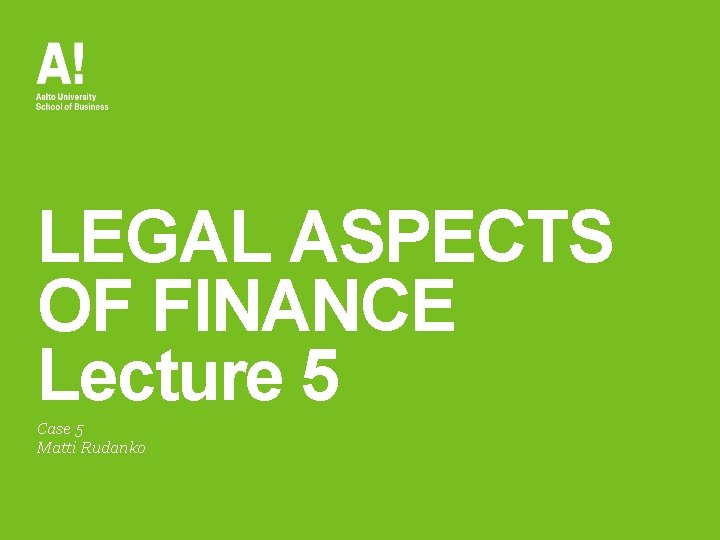 LEGAL ASPECTS OF FINANCE Lecture 5 Case 5 Matti Rudanko 