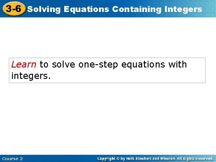 3 -6 Solving Equations Containing Integers Learn to solve one-step equations with integers. Course