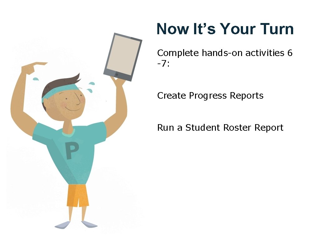 Now It’s Your Turn Complete hands-on activities 6 -7: Create Progress Reports Run a