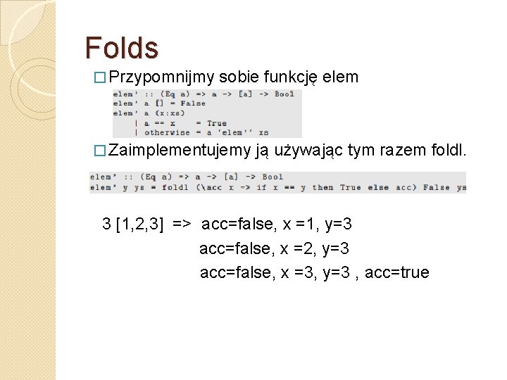 Folds � Przypomnijmy sobie funkcję elem � Zaimplementujemy ją używając tym razem foldl. 3