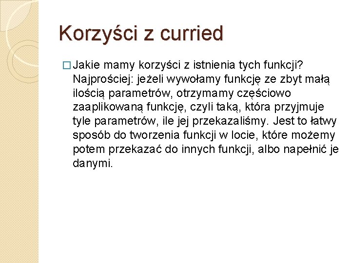 Korzyści z curried � Jakie mamy korzyści z istnienia tych funkcji? Najprościej: jeżeli wywołamy