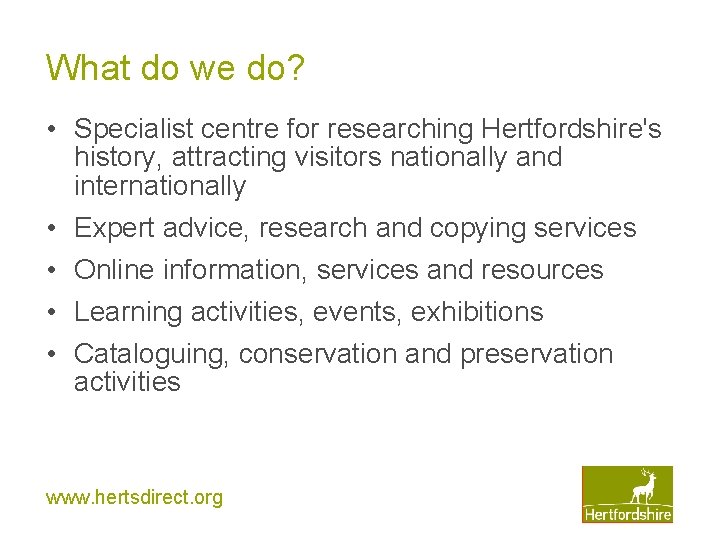 What do we do? • Specialist centre for researching Hertfordshire's history, attracting visitors nationally What do we do? • Specialist centre for researching Hertfordshire's history, attracting visitors nationally