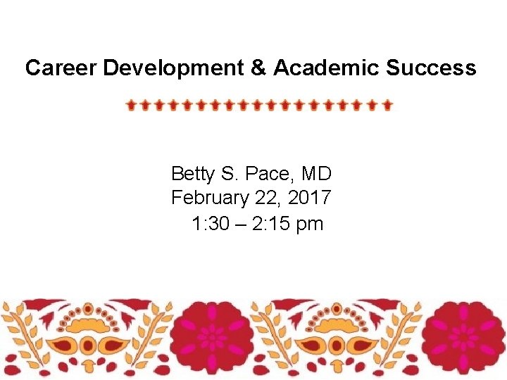 Career Development & Academic Success Betty S. Pace, MD February 22, 2017 1: 30