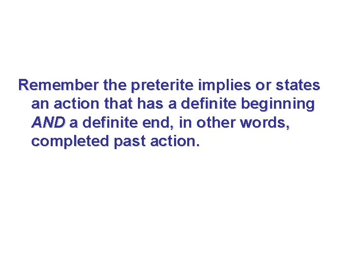 Remember the preterite implies or states an action that has a definite beginning AND Remember the preterite implies or states an action that has a definite beginning AND