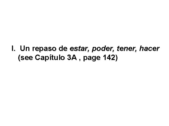 I. Un repaso de estar, poder, tener, hacer (see Capítulo 3 A , page