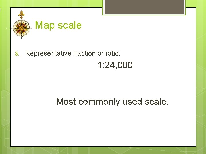 Map scale 3. Representative fraction or ratio: 1: 24, 000 Most commonly used scale.