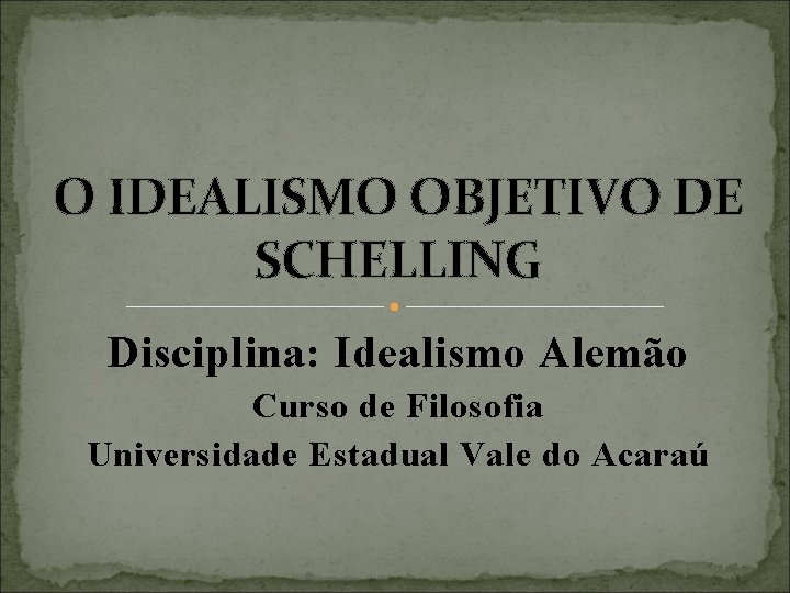 O IDEALISMO OBJETIVO DE SCHELLING Disciplina: Idealismo Alemão Curso de Filosofia Universidade Estadual Vale