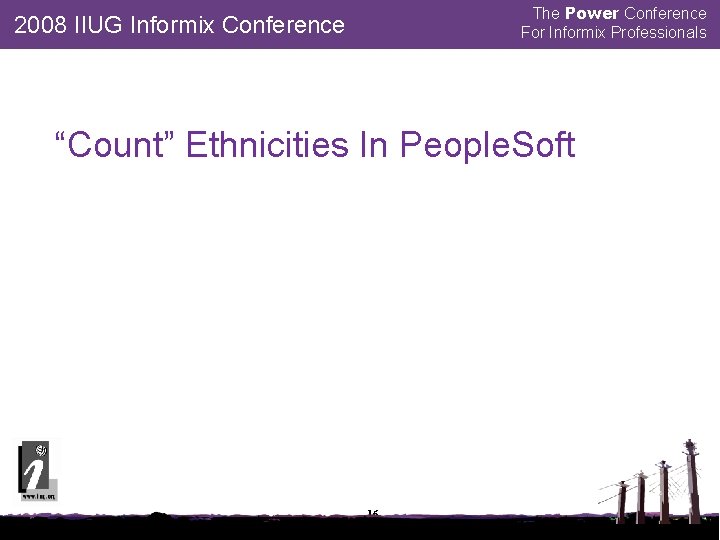 The Power Conference For Informix Professionals 2008 IIUG Informix Conference “Count” Ethnicities In People.