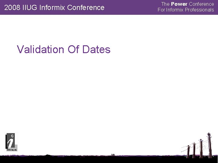 The Power Conference For Informix Professionals 2008 IIUG Informix Conference Validation Of Dates 19
