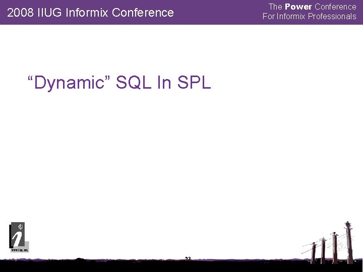 The Power Conference For Informix Professionals 2008 IIUG Informix Conference “Dynamic” SQL In SPL