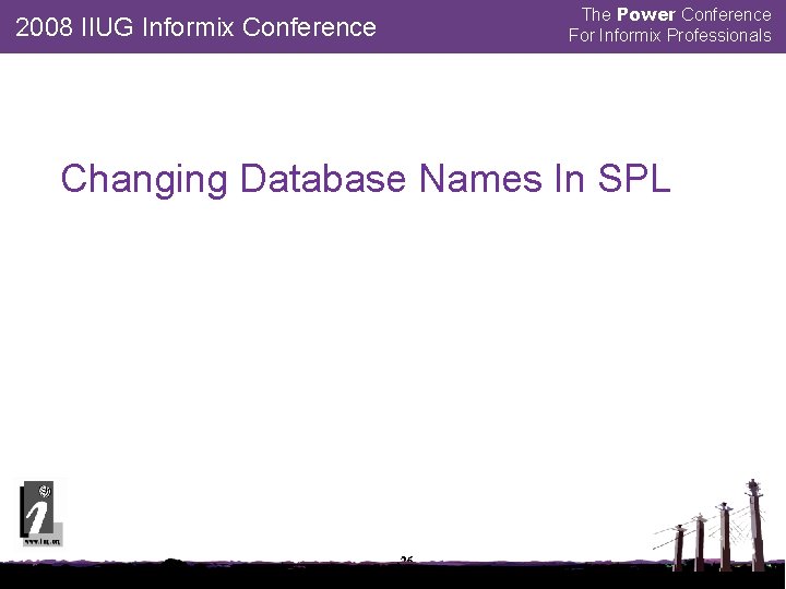 The Power Conference For Informix Professionals 2008 IIUG Informix Conference Changing Database Names In
