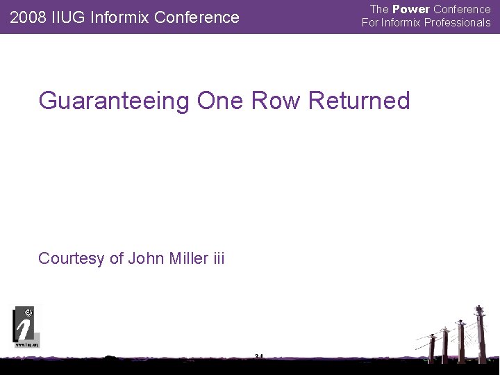 The Power Conference For Informix Professionals 2008 IIUG Informix Conference Guaranteeing One Row Returned