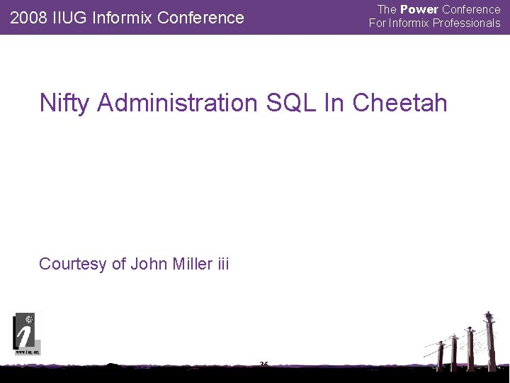 The Power Conference For Informix Professionals 2008 IIUG Informix Conference Nifty Administration SQL In